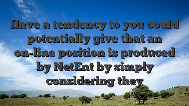 Have a tendency to you could potentially give that an on-line position is produced by NetEnt by simply considering they