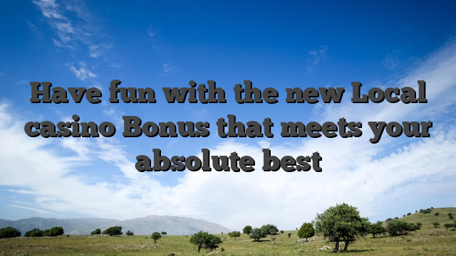 Have fun with the new Local casino Bonus that meets your absolute best