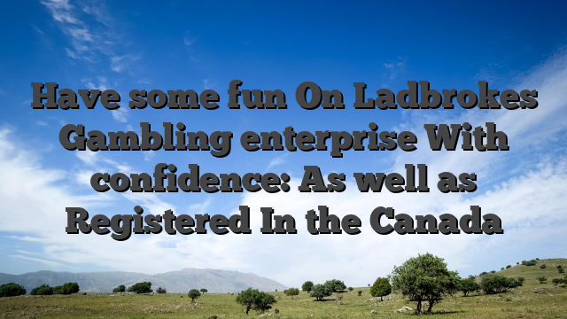 Have some fun On Ladbrokes Gambling enterprise With confidence: As well as Registered In the Canada