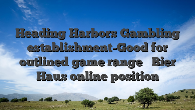 Heading Harbors Gambling establishment-Good for outlined game range � Bier Haus online position
