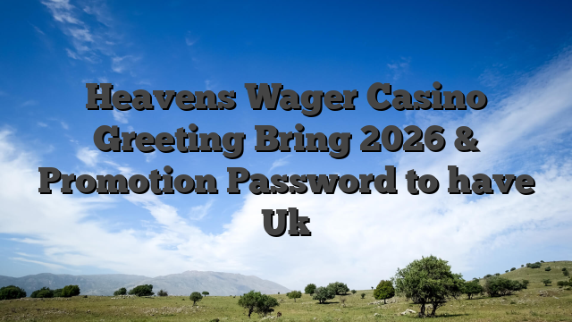 Heavens Wager Casino Greeting Bring 2026 & Promotion Password to have Uk