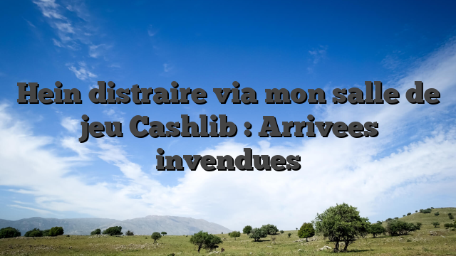 Hein distraire via mon salle de jeu Cashlib : Arrivees invendues