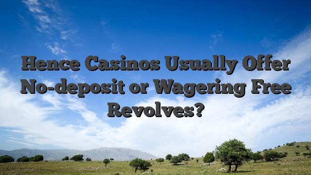 Hence Casinos Usually Offer No-deposit or Wagering Free Revolves?