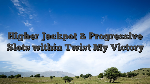 Higher Jackpot & Progressive Slots within Twist My Victory