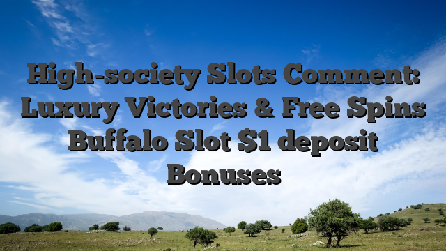 High-society Slots Comment: Luxury Victories & Free Spins Buffalo Slot $1 deposit Bonuses