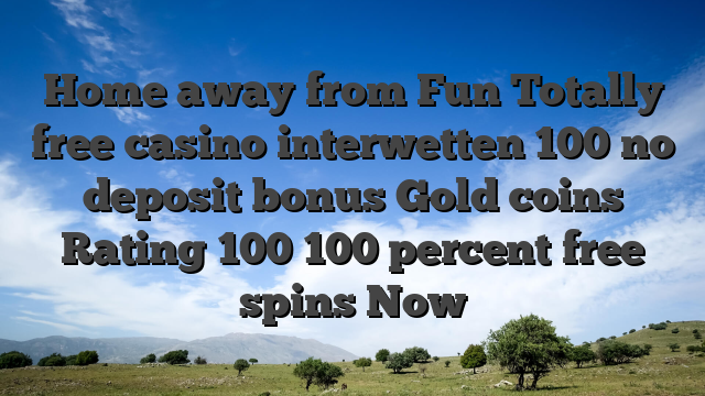 Home away from Fun Totally free casino interwetten 100 no deposit bonus Gold coins Rating 100 100 percent free spins Now