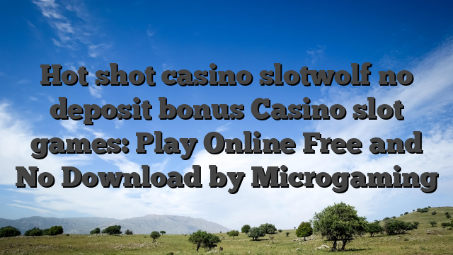 Hot shot casino slotwolf no deposit bonus Casino slot games: Play Online Free and No Download by Microgaming