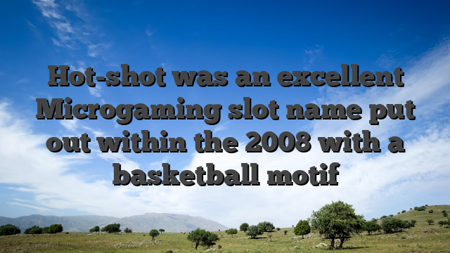 Hot-shot was an excellent Microgaming slot name put out within the 2008 with a basketball motif