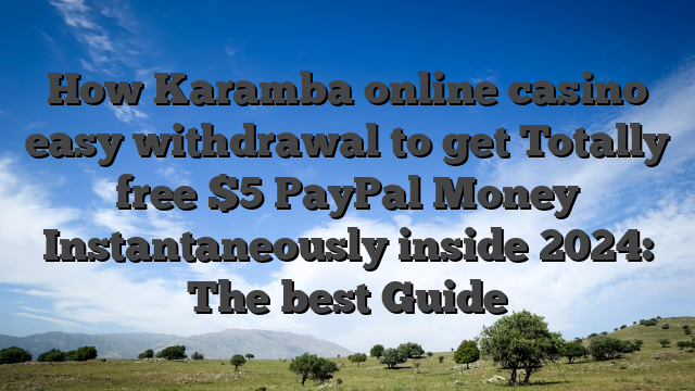 How Karamba online casino easy withdrawal to get Totally free $5 PayPal Money Instantaneously inside 2024: The best Guide