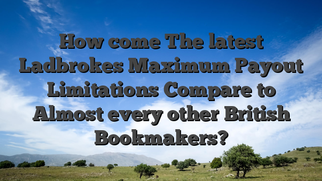 How come The latest Ladbrokes Maximum Payout Limitations Compare to Almost every other British Bookmakers?