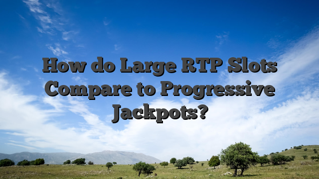 How do Large RTP Slots Compare to Progressive Jackpots?