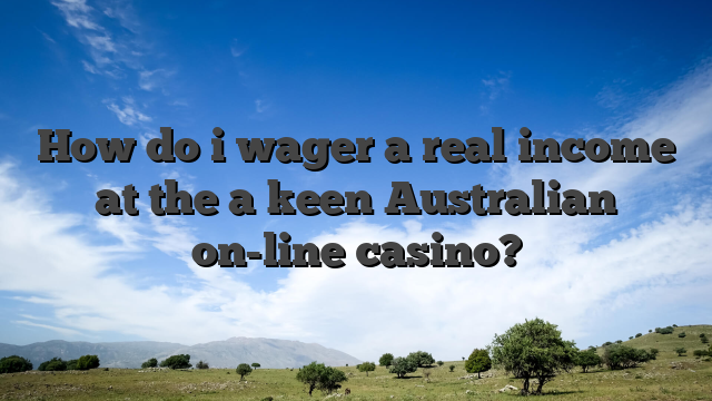 How do i wager a real income at the a keen Australian on-line casino?
