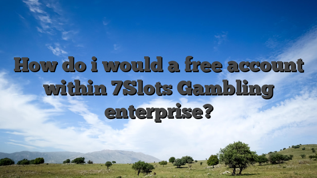 How do i would a free account within 7Slots Gambling enterprise?