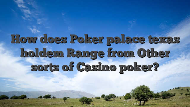 How does Poker palace texas holdem Range from Other sorts of Casino poker?