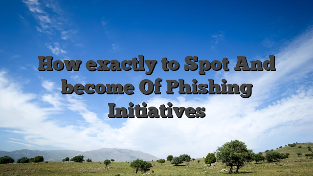 How exactly to Spot And become Of Phishing Initiatives