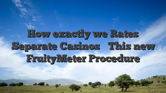 How exactly we Rates Separate Casinos � This new FruityMeter Procedure