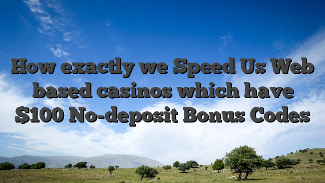 How exactly we Speed Us Web based casinos which have $100 No-deposit Bonus Codes