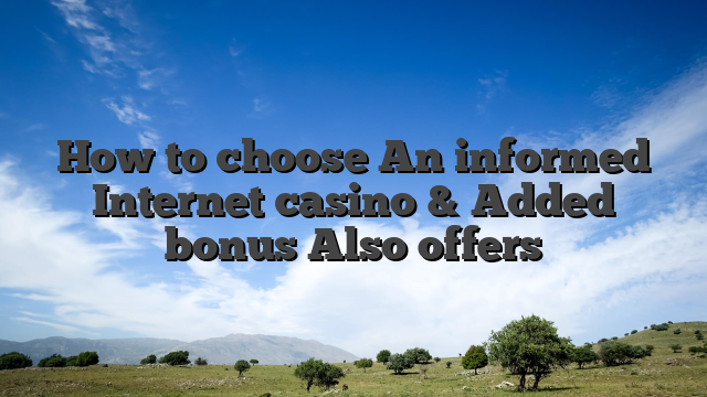 How to choose An informed Internet casino & Added bonus Also offers