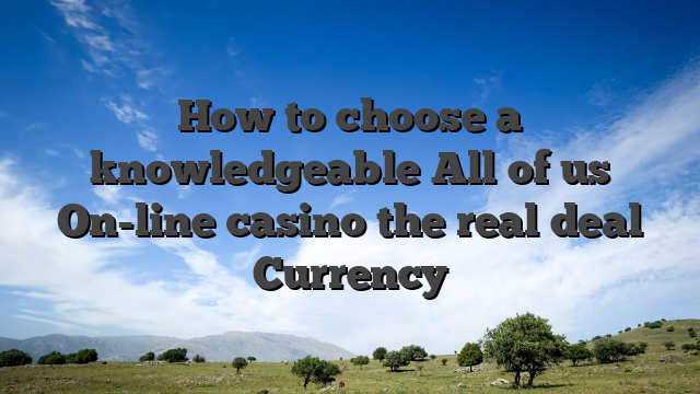 How to choose a knowledgeable All of us On-line casino the real deal Currency