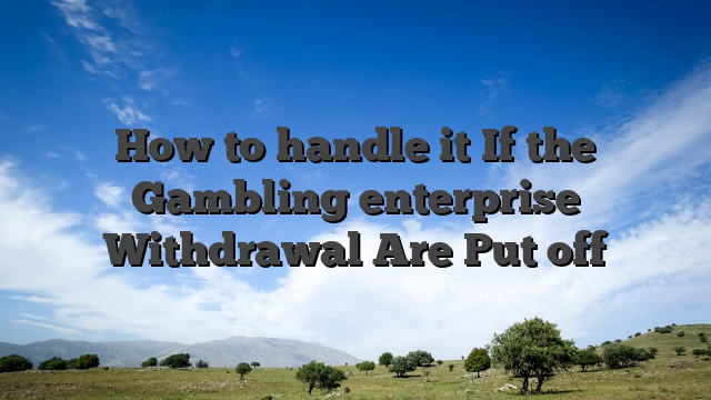 How to handle it If the Gambling enterprise Withdrawal Are Put off