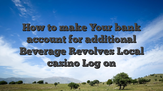 How to make Your bank account for additional Beverage Revolves Local casino Log on