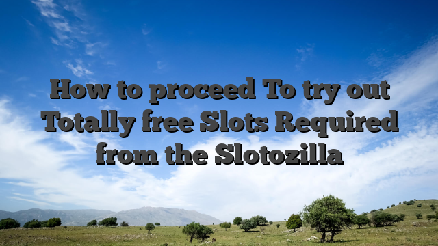 How to proceed To try out Totally free Slots Required from the Slotozilla