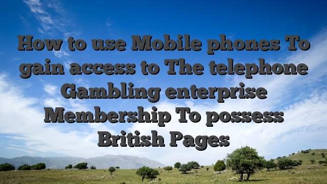 How to use Mobile phones To gain access to The telephone Gambling enterprise Membership To possess British Pages