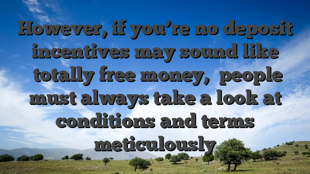 However, if you’re no deposit incentives may sound like �totally free money,� people must always take a look at conditions and terms meticulously