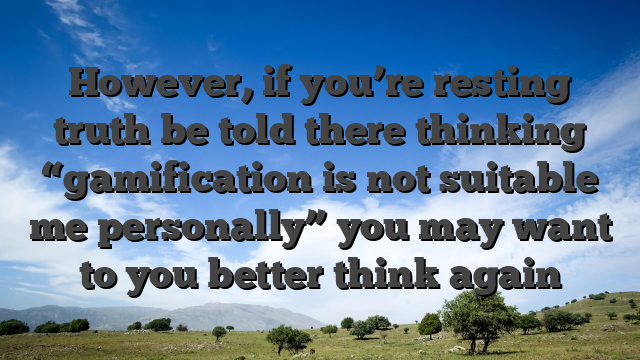 However, if you’re resting truth be told there thinking “gamification is not suitable me personally” you may want to you better think again