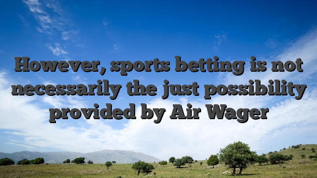 However, sports betting is not necessarily the just possibility provided by Air Wager