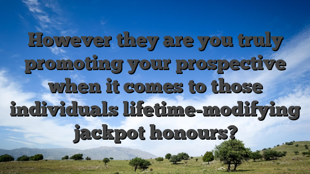 However they are you truly promoting your prospective when it comes to those individuals lifetime-modifying jackpot honours?