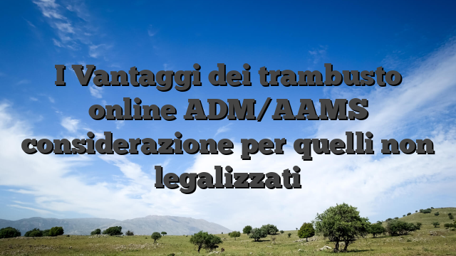 I Vantaggi dei trambusto online ADM/AAMS considerazione per quelli non legalizzati