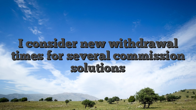 I consider new withdrawal times for several commission solutions