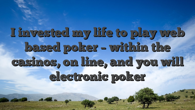 I invested my life to play web based poker – within the casinos, on line, and you will electronic poker