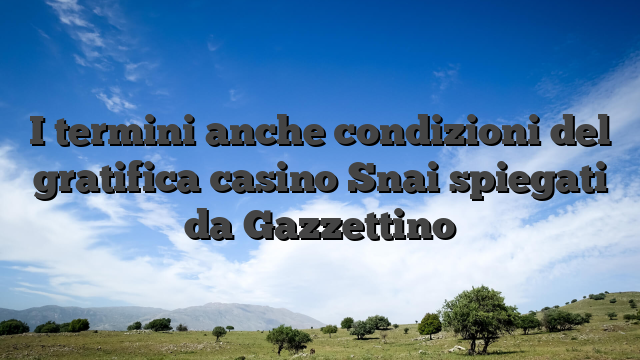 I termini anche condizioni del gratifica casino Snai spiegati da Gazzettino