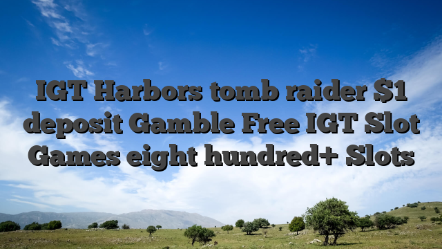 IGT Harbors tomb raider $1 deposit Gamble Free IGT Slot Games eight hundred+ Slots