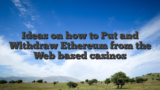 Ideas on how to Put and Withdraw Ethereum from the Web based casinos