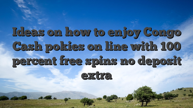 Ideas on how to enjoy Congo Cash pokies on line with 100 percent free spins no deposit extra