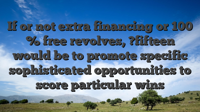If or not extra financing or 100 % free revolves, ?fifteen would be to promote specific sophisticated opportunities to score particular wins
