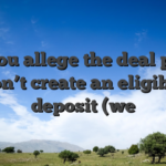 If you allege the deal plus don’t create an eligible deposit (we
