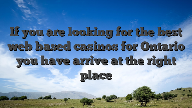 If you are looking for the best web based casinos for Ontario you have arrive at the right place