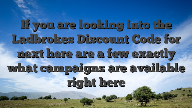 If you are looking into the Ladbrokes Discount Code for next here are a few exactly what campaigns are available right here