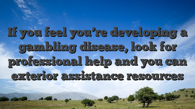 If you feel you’re developing a gambling disease, look for professional help and you can exterior assistance resources