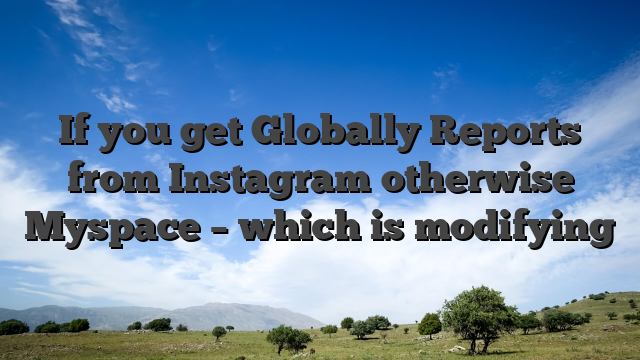 If you get Globally Reports from Instagram otherwise Myspace – which is modifying