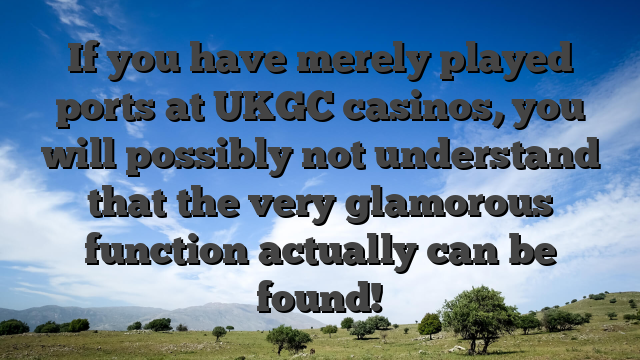 If you have merely played ports at UKGC casinos, you will possibly not understand that the very glamorous function actually can be found!