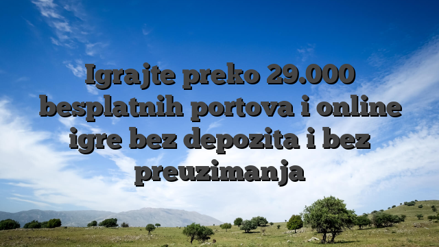 Igrajte preko 29.000 besplatnih portova i online igre bez depozita i bez preuzimanja