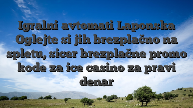 Igralni avtomati Laponska Oglejte si jih brezplačno na spletu, sicer brezplačne promo kode za ice casino za pravi denar