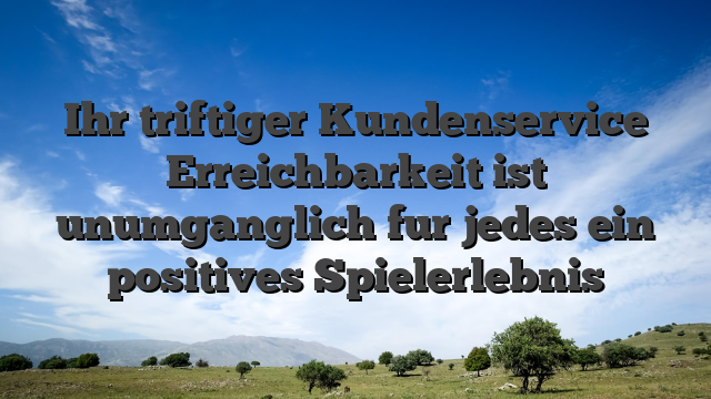 Ihr triftiger Kundenservice Erreichbarkeit ist unumganglich fur jedes ein positives Spielerlebnis