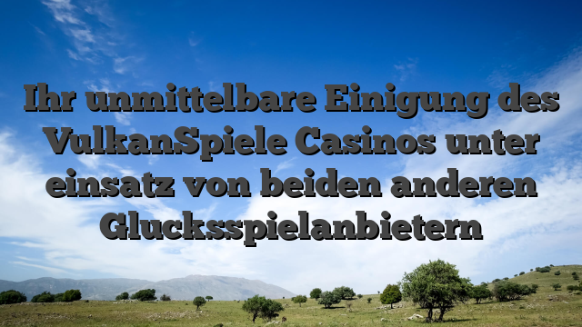 Ihr unmittelbare Einigung des VulkanSpiele Casinos unter einsatz von beiden anderen Glucksspielanbietern