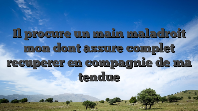 Il procure un main maladroit mon dont assure complet recuperer en compagnie de ma tendue